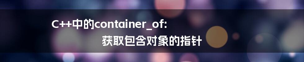 C++中的container_of: 获取包含对象的指针