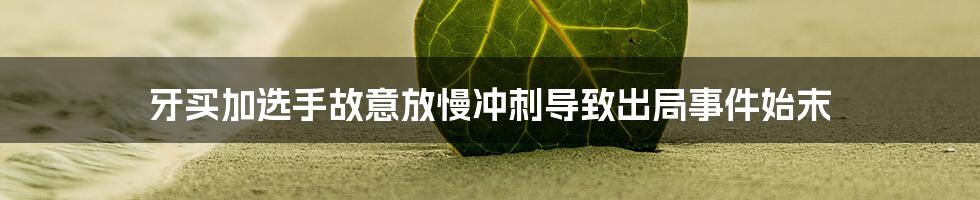 牙买加选手故意放慢冲刺导致出局事件始末