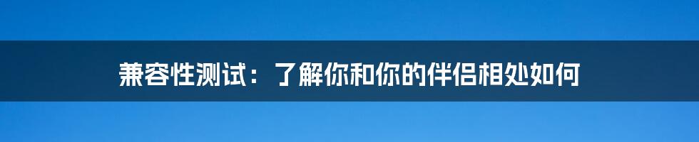 兼容性测试：了解你和你的伴侣相处如何