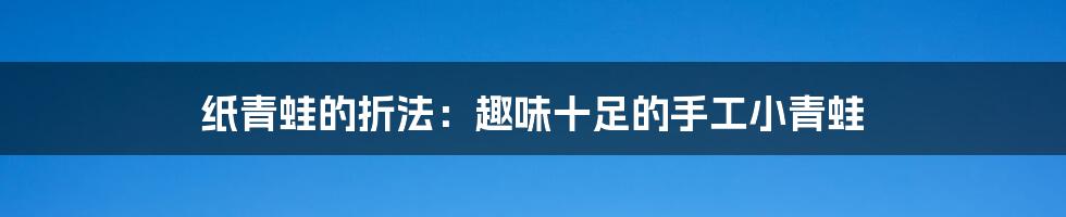 纸青蛙的折法：趣味十足的手工小青蛙