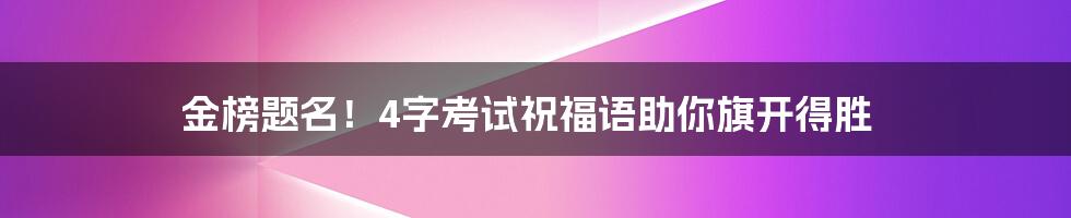 金榜题名！4字考试祝福语助你旗开得胜