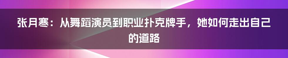 张月寒：从舞蹈演员到职业扑克牌手，她如何走出自己的道路