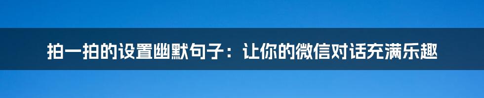 拍一拍的设置幽默句子：让你的微信对话充满乐趣