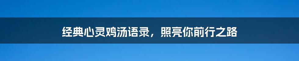 经典心灵鸡汤语录，照亮你前行之路