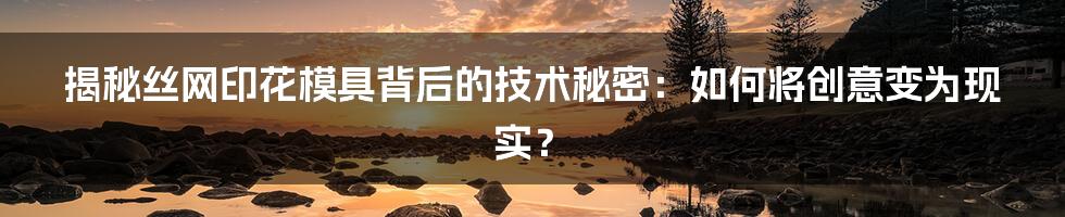 揭秘丝网印花模具背后的技术秘密：如何将创意变为现实？