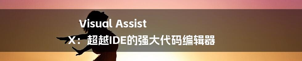 Visual Assist X：超越IDE的强大代码编辑器