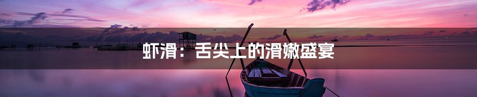 虾滑：舌尖上的滑嫩盛宴