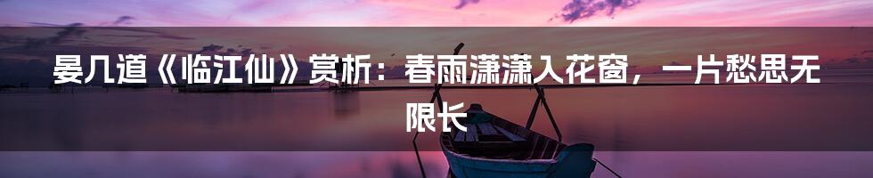 晏几道《临江仙》赏析：春雨潇潇入花窗，一片愁思无限长