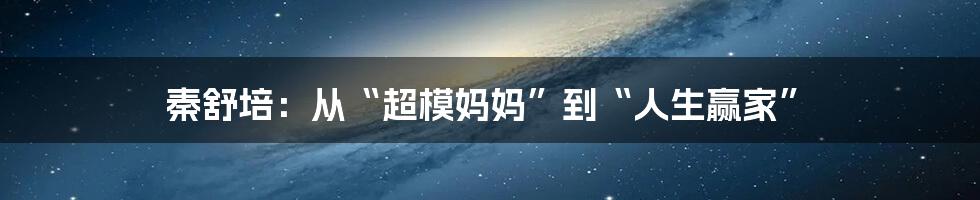 秦舒培：从“超模妈妈”到“人生赢家”