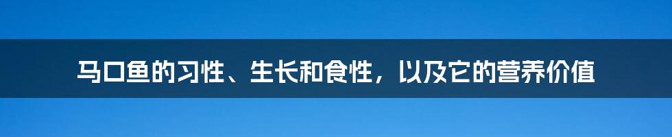 马口鱼的习性、生长和食性，以及它的营养价值