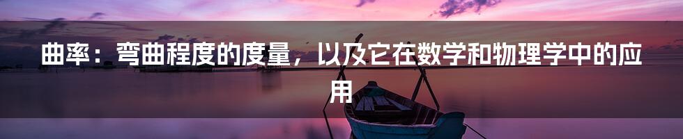 曲率：弯曲程度的度量，以及它在数学和物理学中的应用