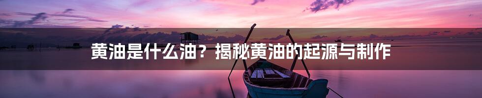 黄油是什么油？揭秘黄油的起源与制作