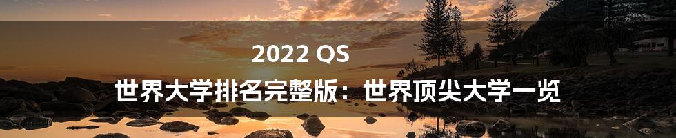 2022 QS 世界大学排名完整版：世界顶尖大学一览