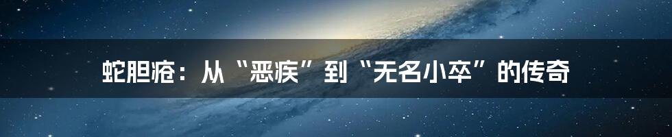 蛇胆疮：从“恶疾”到“无名小卒”的传奇