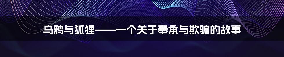 乌鸦与狐狸——一个关于奉承与欺骗的故事