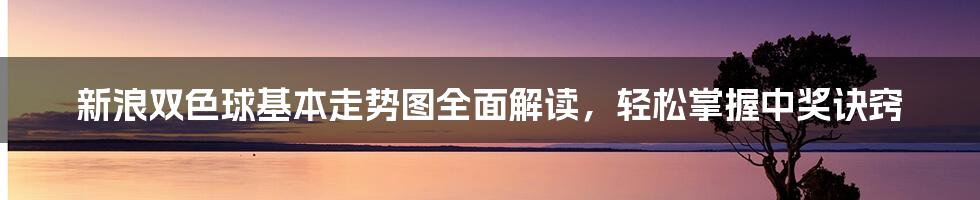 新浪双色球基本走势图全面解读，轻松掌握中奖诀窍