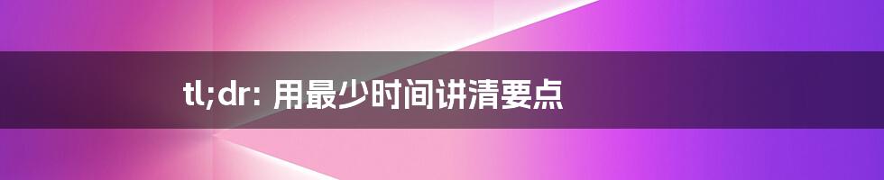 tl;dr: 用最少时间讲清要点