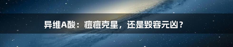 异维A酸：痘痘克星，还是毁容元凶？