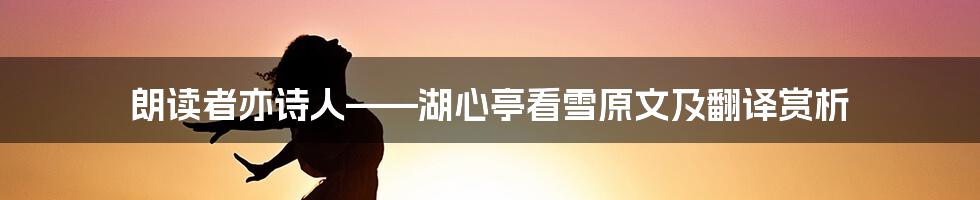 朗读者亦诗人——湖心亭看雪原文及翻译赏析