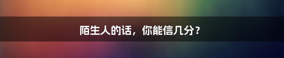 陌生人的话，你能信几分？