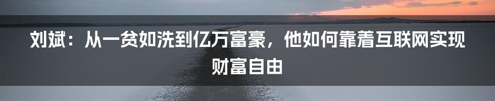 刘斌：从一贫如洗到亿万富豪，他如何靠着互联网实现财富自由