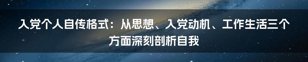 入党个人自传格式：从思想、入党动机、工作生活三个方面深刻剖析自我