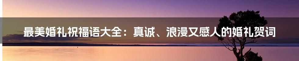 最美婚礼祝福语大全：真诚、浪漫又感人的婚礼贺词