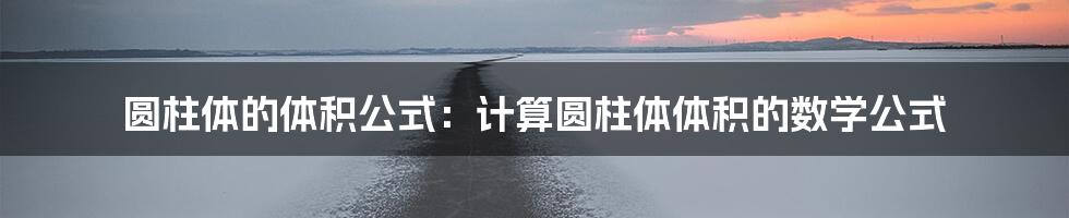 圆柱体的体积公式：计算圆柱体体积的数学公式