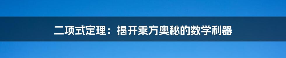 二项式定理：揭开乘方奥秘的数学利器