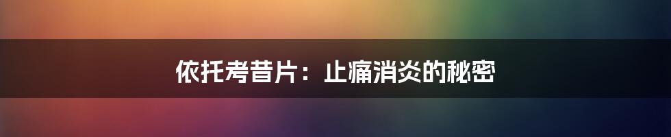 依托考昔片：止痛消炎的秘密