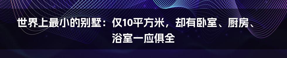 世界上最小的别墅：仅10平方米，却有卧室、厨房、浴室一应俱全