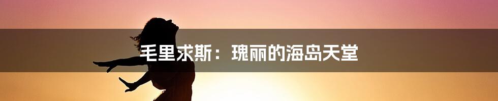 毛里求斯：瑰丽的海岛天堂