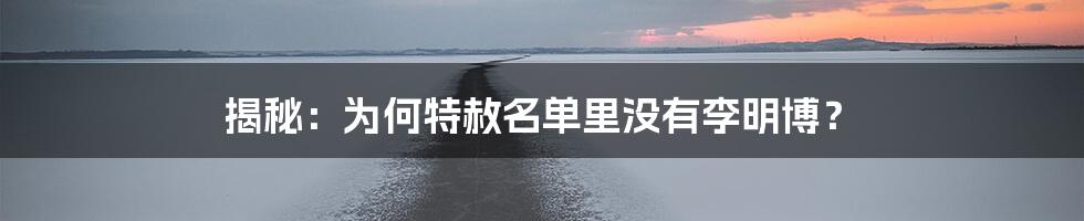 揭秘：为何特赦名单里没有李明博？