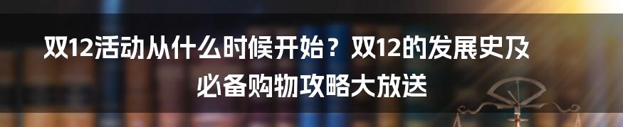 双12活动从什么时候开始？双12的发展史及必备购物攻略大放送