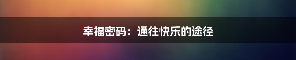 幸福密码：通往快乐的途径