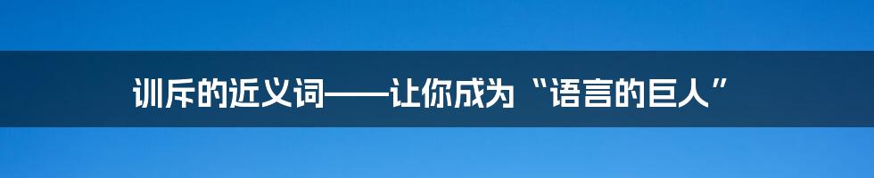 训斥的近义词——让你成为“语言的巨人”