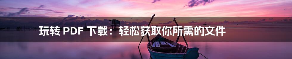 玩转 PDF 下载：轻松获取你所需的文件