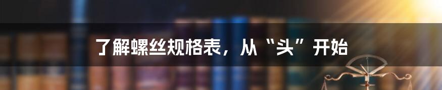 了解螺丝规格表，从“头”开始