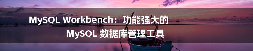 MySQL Workbench：功能强大的 MySQL 数据库管理工具