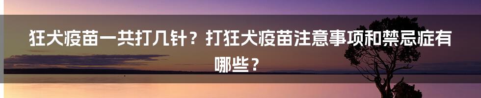 狂犬疫苗一共打几针？打狂犬疫苗注意事项和禁忌症有哪些？