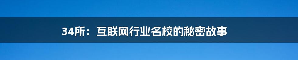 34所：互联网行业名校的秘密故事