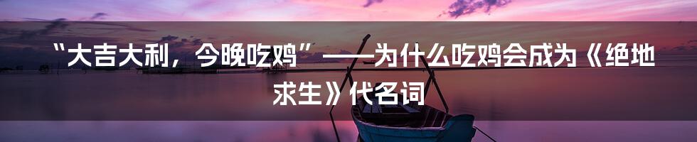 “大吉大利，今晚吃鸡”——为什么吃鸡会成为《绝地求生》代名词