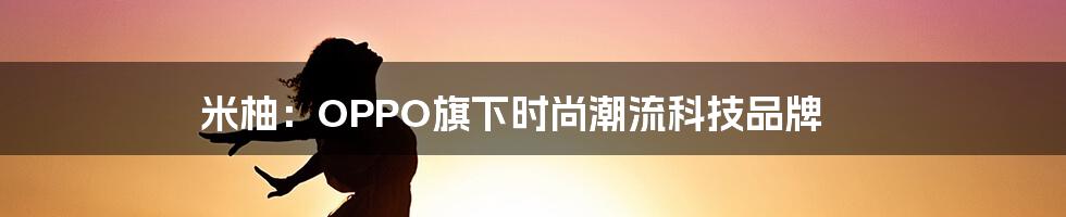 米柚：OPPO旗下时尚潮流科技品牌