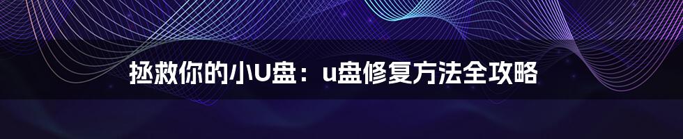 拯救你的小U盘：u盘修复方法全攻略