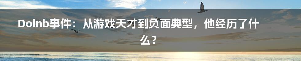 Doinb事件：从游戏天才到负面典型，他经历了什么？