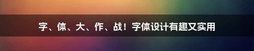 字、体、大、作、战！字体设计有趣又实用