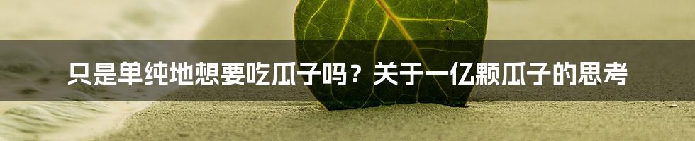 只是单纯地想要吃瓜子吗？关于一亿颗瓜子的思考