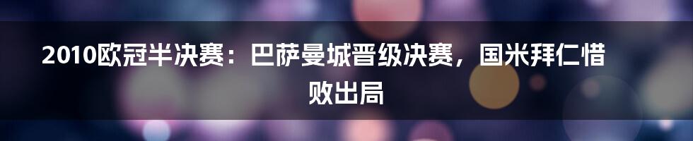 2010欧冠半决赛：巴萨曼城晋级决赛，国米拜仁惜败出局