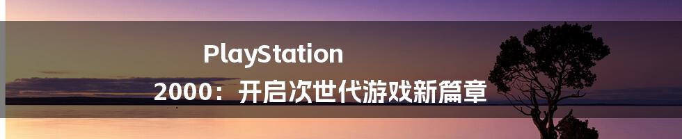 PlayStation 2000：开启次世代游戏新篇章