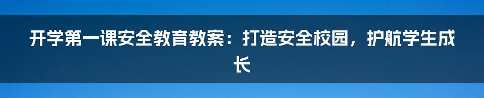 开学第一课安全教育教案：打造安全校园，护航学生成长